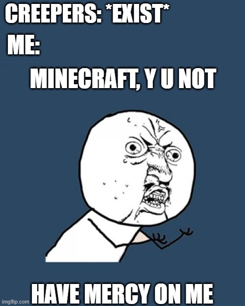 Creepers to people: | CREEPERS: *EXIST*; ME:; MINECRAFT, Y U NOT; HAVE MERCY ON ME | image tagged in memes,y u no,minecraft creeper,mercy,gaming | made w/ Imgflip meme maker