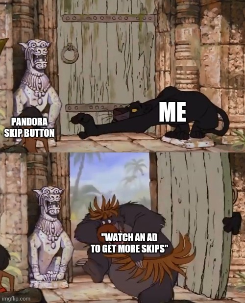 Jungle Book | ME; PANDORA SKIP BUTTON; "WATCH AN AD TO GET MORE SKIPS" | image tagged in jungle book | made w/ Imgflip meme maker