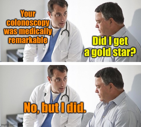 Doctor and Patient | Your colonoscopy was medically remarkable Did I get a gold star? No, but I did. | image tagged in doctor and patient | made w/ Imgflip meme maker