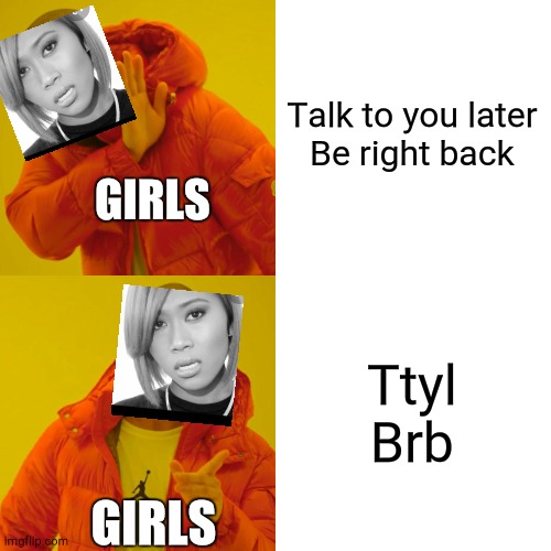 Drake Hotline Bling Meme | Talk to you later
Be right back; GIRLS; Ttyl
Brb; GIRLS | image tagged in memes,drake hotline bling | made w/ Imgflip meme maker