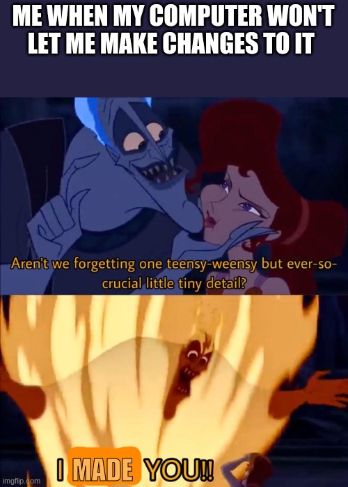 Hades and Meg | ME WHEN MY COMPUTER WON'T LET ME MAKE CHANGES TO IT; MADE | image tagged in hades and meg | made w/ Imgflip meme maker