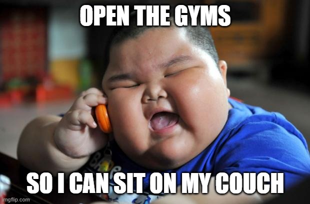 Fat Asian Kid | OPEN THE GYMS SO I CAN SIT ON MY COUCH | image tagged in fat asian kid | made w/ Imgflip meme maker