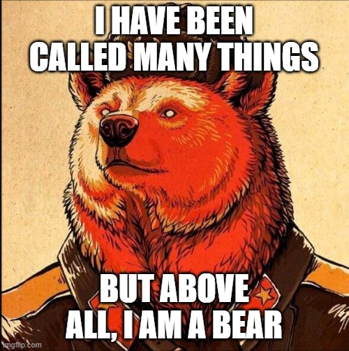 Soviet bear | I HAVE BEEN CALLED MANY THINGS BUT ABOVE ALL, I AM A BEAR | image tagged in soviet bear | made w/ Imgflip meme maker