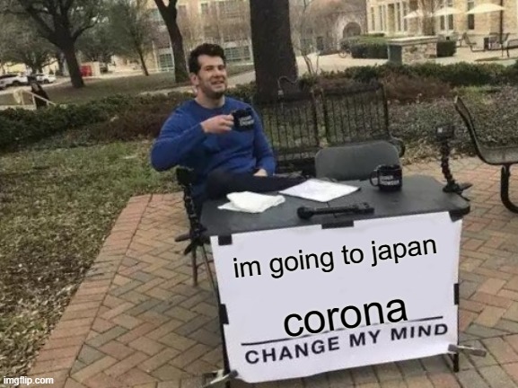 Change My Mind Meme | im going to japan; corona | image tagged in memes,change my mind | made w/ Imgflip meme maker