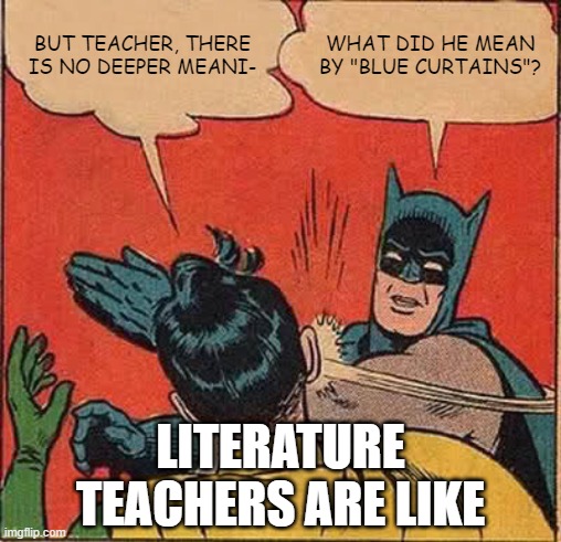 Its True! | BUT TEACHER, THERE IS NO DEEPER MEANI-; WHAT DID HE MEAN BY "BLUE CURTAINS"? LITERATURE TEACHERS ARE LIKE | image tagged in memes,batman slapping robin,school | made w/ Imgflip meme maker