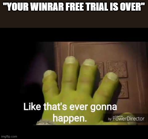 Winrar free trial is permanent | "YOUR WINRAR FREE TRIAL IS OVER" | image tagged in like that's ever gonna happen | made w/ Imgflip meme maker