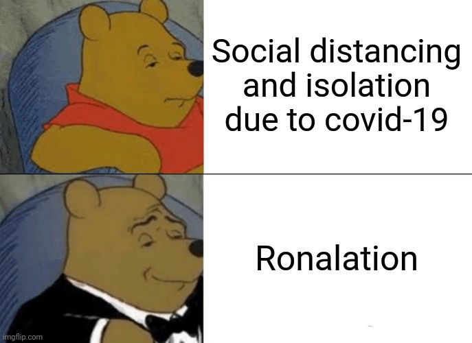 Tuxedo Winnie The Pooh Meme | Social distancing and isolation due to covid-19; Ronalation | image tagged in memes,coronavirus,tuxedo winnie the pooh | made w/ Imgflip meme maker