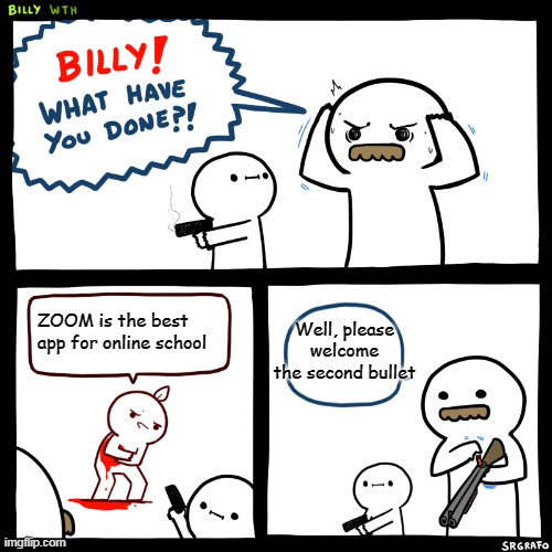 Billy, What Have You Done | Well, please welcome the second bullet; ZOOM is the best app for online school | image tagged in billy what have you done | made w/ Imgflip meme maker