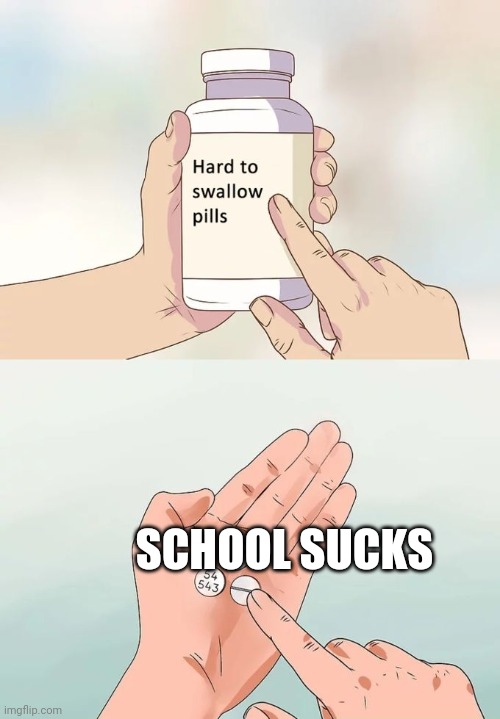 Hard To Swallow Pills | SCHOOL SUCKS | image tagged in memes,hard to swallow pills | made w/ Imgflip meme maker