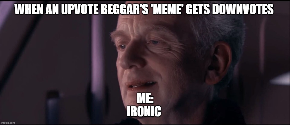 Palpatine Ironic  | WHEN AN UPVOTE BEGGAR'S 'MEME' GETS DOWNVOTES; ME:
IRONIC | image tagged in palpatine ironic | made w/ Imgflip meme maker