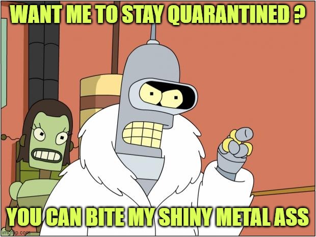 #ReopenAmerica | WANT ME TO STAY QUARANTINED ? YOU CAN BITE MY SHINY METAL ASS | image tagged in memes,bender | made w/ Imgflip meme maker