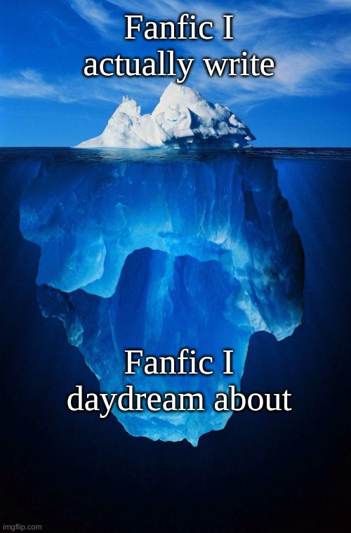 iceberg | Fanfic I actually write; Fanfic I daydream about | image tagged in iceberg | made w/ Imgflip meme maker