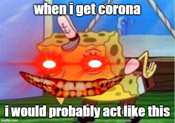 when i get corona; i would probably act like this | made w/ Imgflip meme maker