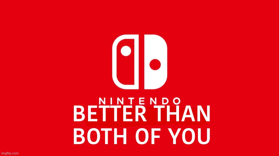 Nintendo Switch | BETTER THAN BOTH OF YOU | image tagged in nintendo switch | made w/ Imgflip meme maker