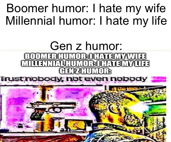 Credit to Middle-School Stream for supplying the lower meme. | Boomer humor: I hate my wife
Millennial humor: I hate my life
 
Gen z humor: | image tagged in humor,boomer,millennial,gen z | made w/ Imgflip meme maker