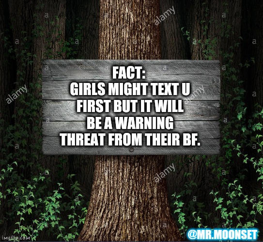 HopelessAttitude | FACT: 
GIRLS MIGHT TEXT U FIRST BUT IT WILL BE A WARNING THREAT FROM THEIR BF. @MR.MOONSET | image tagged in funny,love,short satisfaction vs truth | made w/ Imgflip meme maker