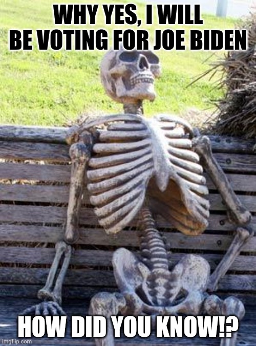 #DeadPeopleForBiden | WHY YES, I WILL BE VOTING FOR JOE BIDEN; HOW DID YOU KNOW!? | image tagged in memes,waiting skeleton | made w/ Imgflip meme maker