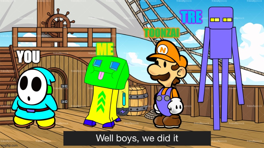 ME TRE YOU TOONZAI | image tagged in well boys we did it lucas boost nick  shift | made w/ Imgflip meme maker