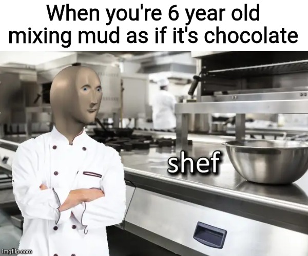 Meme Man Shef | When you're 6 year old mixing mud as if it's chocolate | image tagged in meme man shef,mud,memes,chocolate,funny,children | made w/ Imgflip meme maker