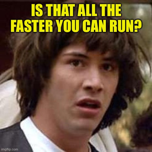Conspiracy Keanu Meme | IS THAT ALL THE FASTER YOU CAN RUN? | image tagged in memes,conspiracy keanu | made w/ Imgflip meme maker