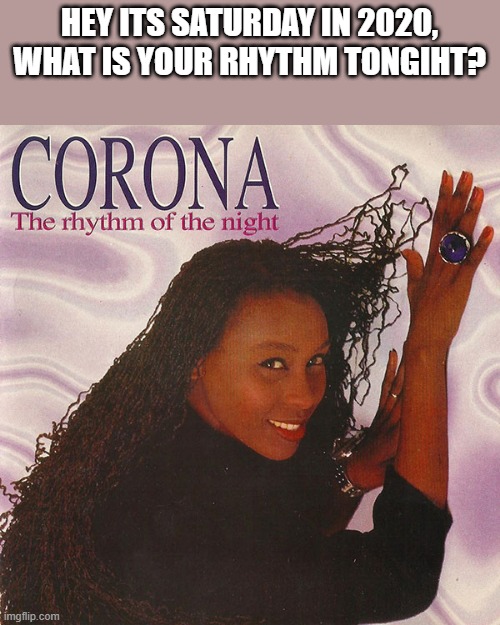It was the rhythm of the 90's, and now it's back! | HEY ITS SATURDAY IN 2020, WHAT IS YOUR RHYTHM TONGIHT? | image tagged in 90's,house music,corona,dance | made w/ Imgflip meme maker