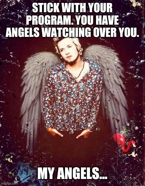 Angel | STICK WITH YOUR PROGRAM. YOU HAVE ANGELS WATCHING OVER YOU. MY ANGELS... | image tagged in funny | made w/ Imgflip meme maker