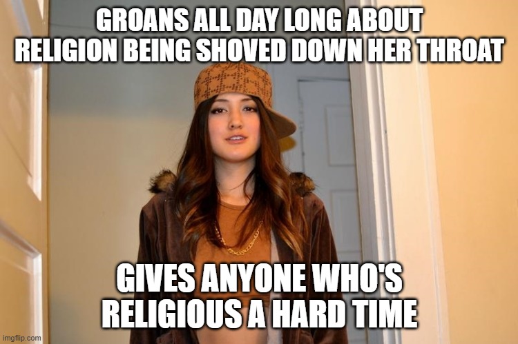She is a special kind of stupid | GROANS ALL DAY LONG ABOUT RELIGION BEING SHOVED DOWN HER THROAT; GIVES ANYONE WHO'S RELIGIOUS A HARD TIME | image tagged in scumbag stephanie,agnostic,hypocrisy,atheist,nonsense,human stupidity | made w/ Imgflip meme maker