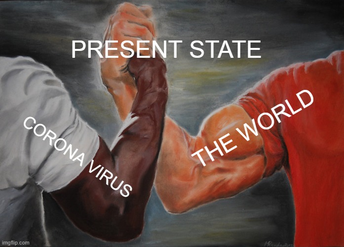 Epic Handshake Meme | PRESENT STATE; THE WORLD; CORONA VIRUS | image tagged in memes,epic handshake | made w/ Imgflip meme maker