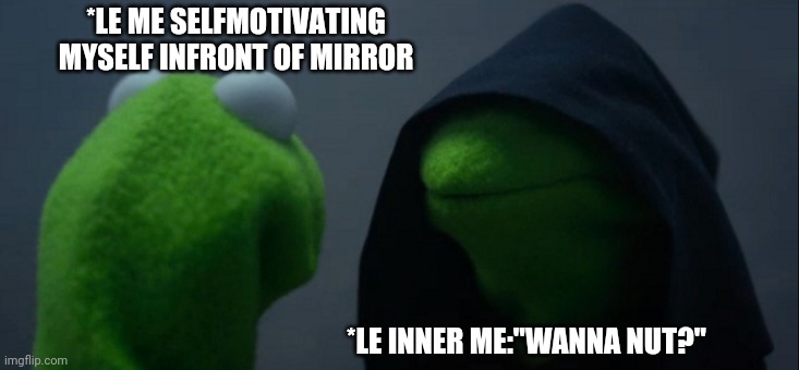 Nut | *LE ME SELFMOTIVATING MYSELF INFRONT OF MIRROR; *LE INNER ME:"WANNA NUT?" | image tagged in memes,evil kermit | made w/ Imgflip meme maker