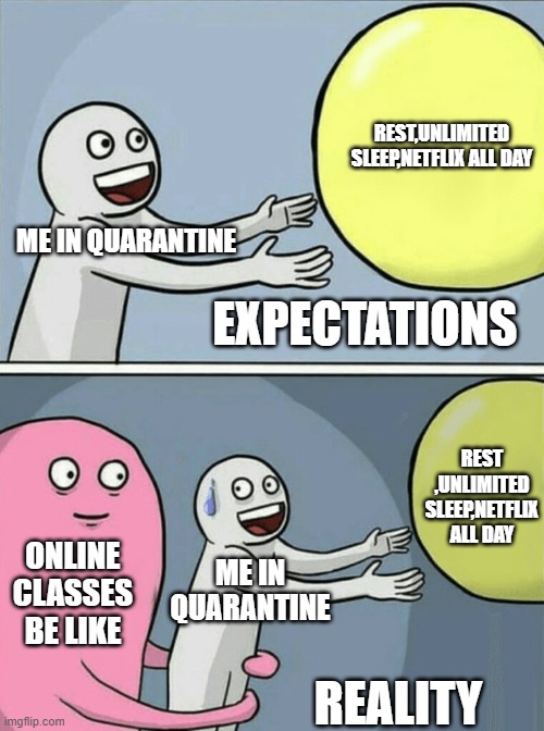 Running Away Balloon Meme | REST,UNLIMITED SLEEP,NETFLIX ALL DAY; ME IN QUARANTINE; EXPECTATIONS; REST ,UNLIMITED SLEEP,NETFLIX ALL DAY; ONLINE CLASSES BE LIKE; ME IN QUARANTINE; REALITY | image tagged in memes,running away balloon | made w/ Imgflip meme maker