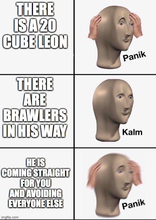 Panik | THERE IS A 20 CUBE LEON; THERE ARE BRAWLERS IN HIS WAY; HE IS COMING STRAIGHT FOR YOU AND AVOIDING EVERYONE ELSE | image tagged in panik | made w/ Imgflip meme maker
