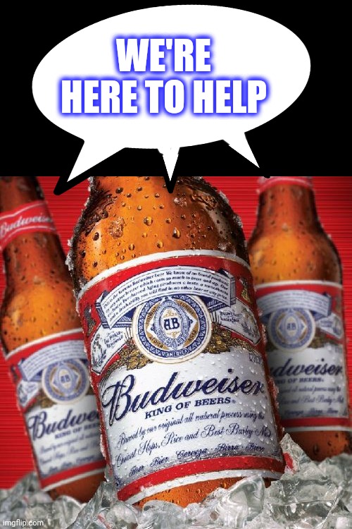 Budweiser-01 | WE'RE HERE TO HELP | image tagged in budweiser-01 | made w/ Imgflip meme maker