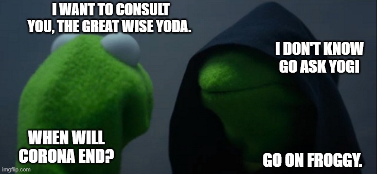 Not so clever wise | I WANT TO CONSULT YOU, THE GREAT WISE YODA. I DON'T KNOW GO ASK YOGI; WHEN WILL CORONA END? GO ON FROGGY. | image tagged in memes,evil kermit | made w/ Imgflip meme maker