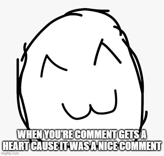 When you're comment gets featured cause its a nice comment | WHEN YOU'RE COMMENT GETS A HEART CAUSE IT WAS A NICE COMMENT | image tagged in happy | made w/ Imgflip meme maker