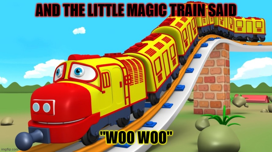 magic train | AND THE LITTLE MAGIC TRAIN SAID; "WOO WOO" | image tagged in magic train | made w/ Imgflip meme maker