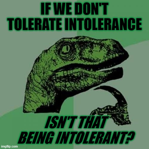 Philosoraptor | IF WE DON'T TOLERATE INTOLERANCE; ISN'T THAT BEING INTOLERANT? | image tagged in memes,philosoraptor | made w/ Imgflip meme maker