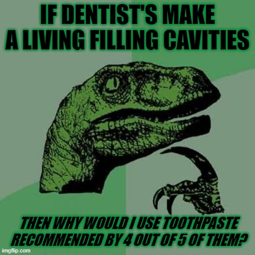 Philosoraptor Meme | IF DENTIST'S MAKE A LIVING FILLING CAVITIES; THEN WHY WOULD I USE TOOTHPASTE RECOMMENDED BY 4 OUT OF 5 OF THEM? | image tagged in memes,philosoraptor | made w/ Imgflip meme maker
