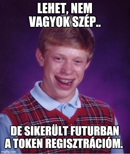 Bad Luck Brian Meme | LEHET, NEM VAGYOK SZÉP.. DE SIKERÜLT FUTURBAN A TOKEN REGISZTRÁCIÓM. | image tagged in memes,bad luck brian | made w/ Imgflip meme maker