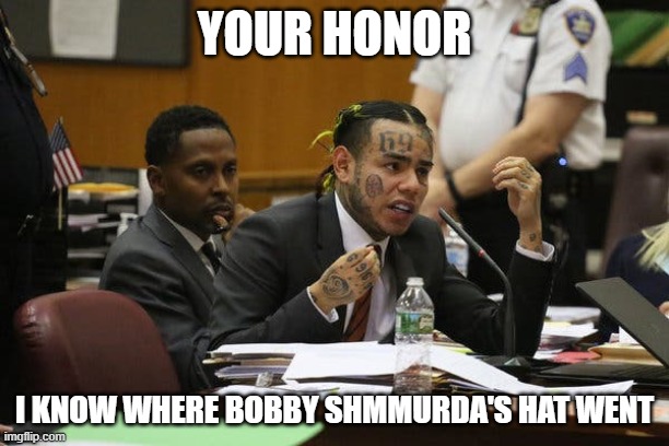 Tekashi snitching | YOUR HONOR; I KNOW WHERE BOBBY SHMMURDA'S HAT WENT | image tagged in tekashi snitching | made w/ Imgflip meme maker