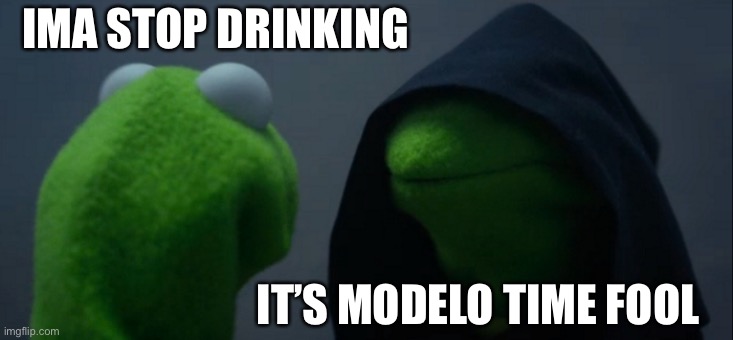 Me to me | IMA STOP DRINKING; IT’S MODELO TIME FOOL | image tagged in memes,evil kermit | made w/ Imgflip meme maker
