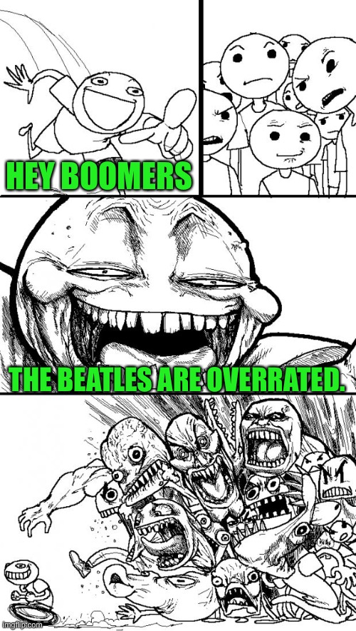 Hey Internet | HEY BOOMERS; THE BEATLES ARE OVERRATED. | image tagged in memes,hey internet | made w/ Imgflip meme maker