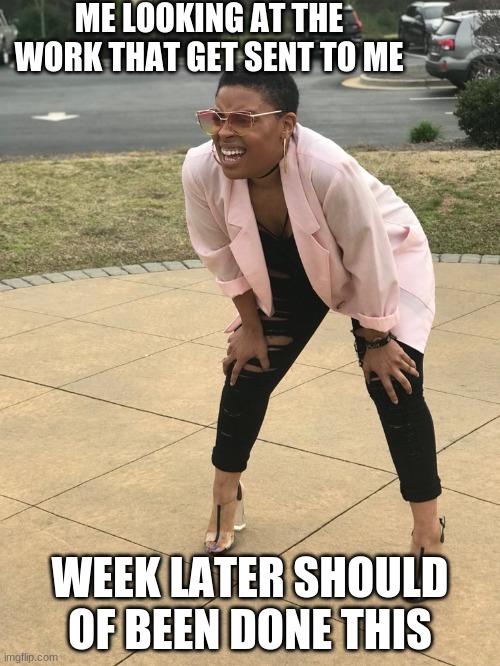Black woman squinting | ME LOOKING AT THE WORK THAT GET SENT TO ME; WEEK LATER SHOULD OF BEEN DONE THIS | image tagged in black woman squinting | made w/ Imgflip meme maker