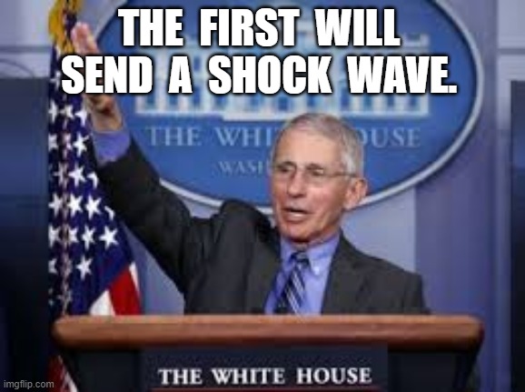 THE  FIRST  WILL  SEND  A  SHOCK  WAVE. | image tagged in dr fauci,coronavirus,covid-19,traitor | made w/ Imgflip meme maker