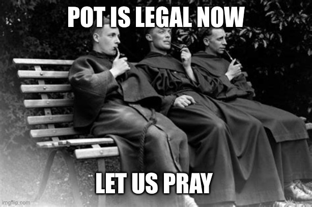 Pot is legal now | POT IS LEGAL NOW; LET US PRAY | image tagged in smoking monks,pot,smoking | made w/ Imgflip meme maker
