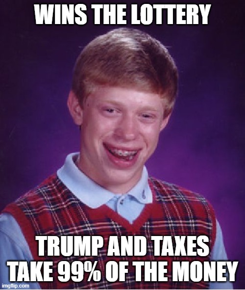 Bad Luck Brian | WINS THE LOTTERY; TRUMP AND TAXES TAKE 99% OF THE MONEY | image tagged in memes,bad luck brian | made w/ Imgflip meme maker