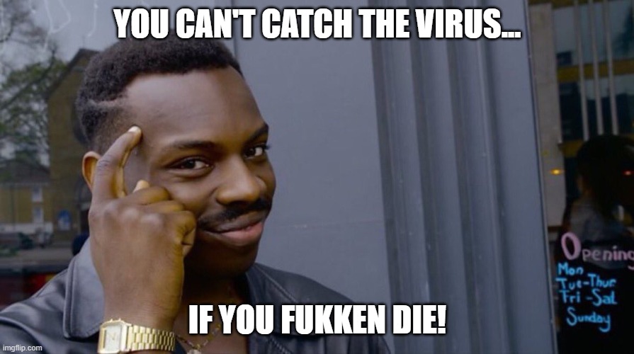 You can't get catch the virus is you die | YOU CAN'T CATCH THE VIRUS... IF YOU FUKKEN DIE! | image tagged in good thinking | made w/ Imgflip meme maker