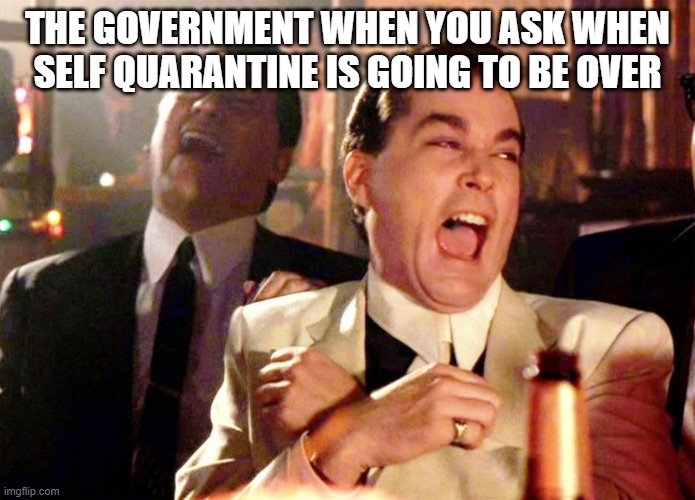 Good Fellas Hilarious Meme | THE GOVERNMENT WHEN YOU ASK WHEN SELF QUARANTINE IS GOING TO BE OVER | image tagged in memes,good fellas hilarious | made w/ Imgflip meme maker