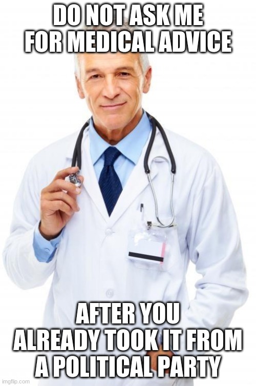 Should you lock down or not? | DO NOT ASK ME FOR MEDICAL ADVICE; AFTER YOU ALREADY TOOK IT FROM A POLITICAL PARTY | image tagged in doctor,lock down,covid-19,dunno bout you but i am hiding under my bed,one size fits all | made w/ Imgflip meme maker