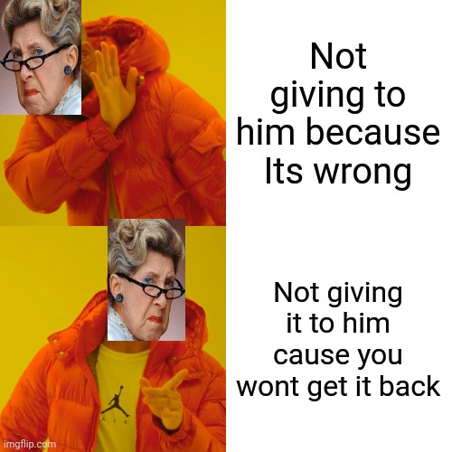 Drake Hotline Bling Meme | Not giving to him because
Its wrong Not giving it to him cause you wont get it back | image tagged in memes,drake hotline bling | made w/ Imgflip meme maker