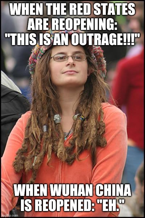 Hypocrisy at it's finest | WHEN THE RED STATES ARE REOPENING: "THIS IS AN OUTRAGE!!!"; WHEN WUHAN CHINA IS REOPENED: "EH." | image tagged in memes,college liberal | made w/ Imgflip meme maker
